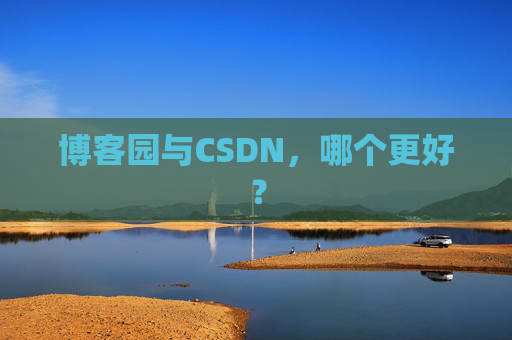 博客园与CSDN，哪个更好？